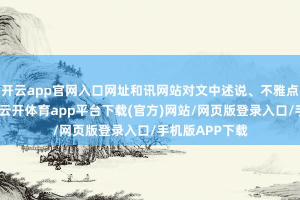 开云app官网入口网址和讯网站对文中述说、不雅点判断保捏中立-云开体育app平台下载(官方)网站/网页版登录入口/手机版APP下载