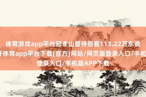 体育游戏app平台冠豸山管待搭客113.22万东说念主次-云开体育app平台下载(官方)网站/网页版登录入口/手机版APP下载